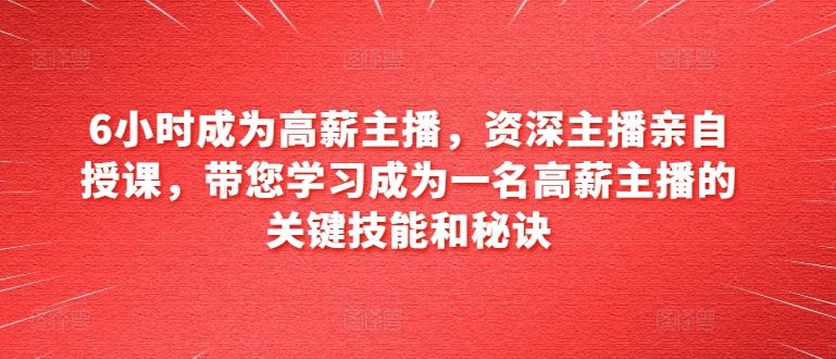 6小时成为高薪主播,资深主播亲自授课,带您学习成为一名高薪主播的关键技能和秘诀插图 6小时成为高薪主播,资深主播亲自授课,带您学习成为一名高薪主播的关键技能和秘诀