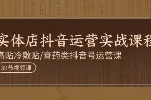 实体店抖音运营实操课程，高贴冷敷贴/膏药类抖音号运营课
