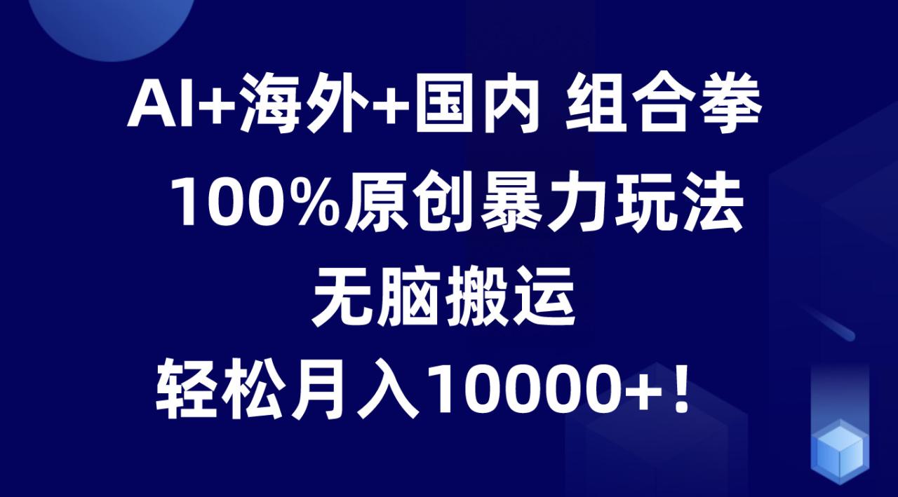 AI+海外+国内组合拳,100%原创暴力玩法,无脑搬运,轻松月入10000+!插图 AI+海外+国内组合拳,100%原创暴力玩法,无脑搬运,轻松月入10000+!插图