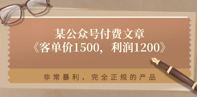 某公众号付费文章《客单价1500,利润1200》非常暴利,完全正规的产品插图 某公众号付费文章《客单价1500,利润1200》非常暴利,完全正规的产品插图