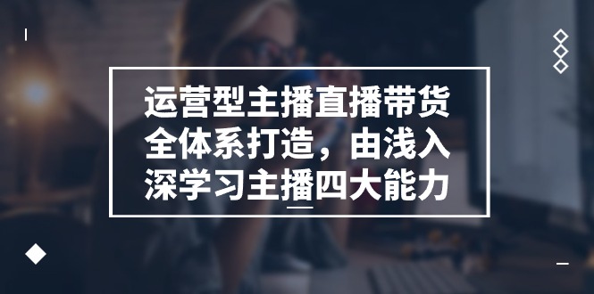 运营型 主播直播带货全体系打造,由浅入深学习主播四大能力(9节)插图 运营型 主播直播带货全体系打造,由浅入深学习主播四大能力(9节)插图