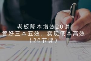 老板 降本增效20讲，管好 三本五效，实现低本高效