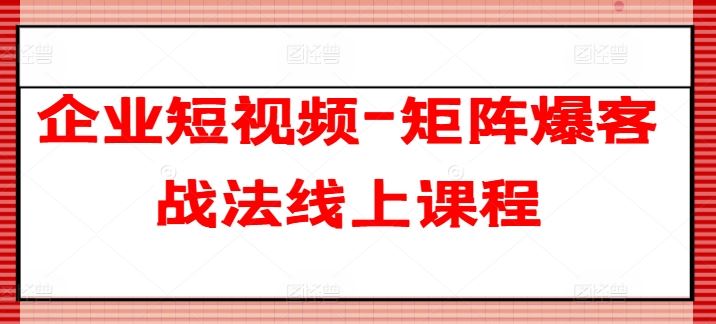 企业短视频-矩阵爆客战法线上课程插图 企业短视频-矩阵爆客战法线上课程