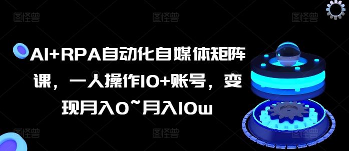 AI+RPA自动化自媒体矩阵课,一人操作10+账号,变现月入0~月入10w插图 AI+RPA自动化自媒体矩阵课,一人操作10+账号,变现月入0~月入10w
