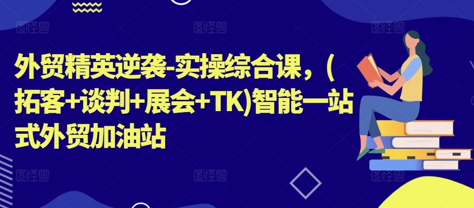 外贸精英逆袭-实操综合课,(拓客+谈判+展会+TK)智能一站式外贸加油站插图 外贸精英逆袭-实操综合课,(拓客+谈判+展会+TK)智能一站式外贸加油站