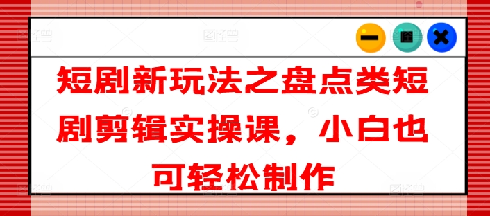 短剧新玩法之盘点类短剧剪辑实操课,小白也可轻松制作插图 短剧新玩法之盘点类短剧剪辑实操课,小白也可轻松制作