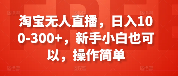 淘宝无人直播,日入100-300+,新手小白也可以,操作简单插图 淘宝无人直播,日入100-300+,新手小白也可以,操作简单