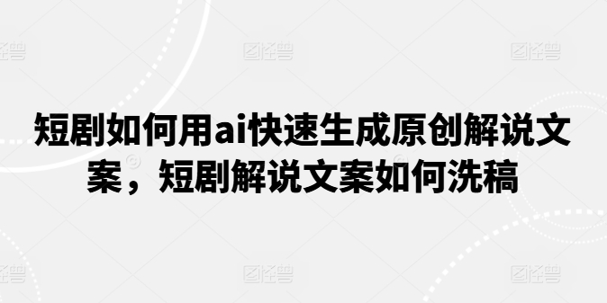 短剧如何用ai快速生成原创解说文案,短剧解说文案如何洗稿插图 短剧如何用ai快速生成原创解说文案,短剧解说文案如何洗稿