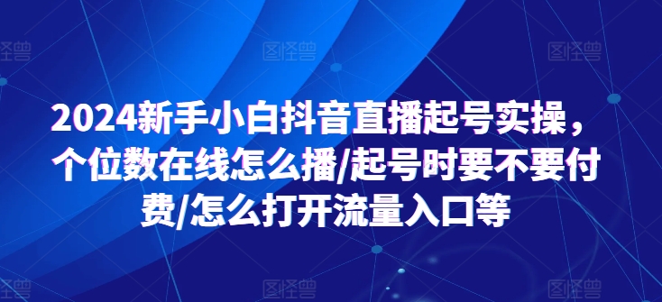 2024新手小白抖音直播起号实操,个位数在线怎么播/起号时要不要付费/怎么打开流量入口等插图 2024新手小白抖音直播起号实操,个位数在线怎么播/起号时要不要付费/怎么打开流量入口等