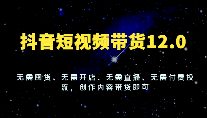 抖音短视频带货12.0,无需囤货、无需开店、无需直播、无需付费投流,创作内容带货即可插图 抖音短视频带货12.0,无需囤货、无需开店、无需直播、无需付费投流,创作内容带货即可插图