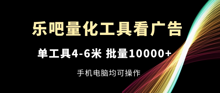 乐吧量化工具看广告,单工具4-6米,批量10000+,手机电脑均可操作插图 乐吧量化工具看广告,单工具4-6米,批量10000+,手机电脑均可操作插图