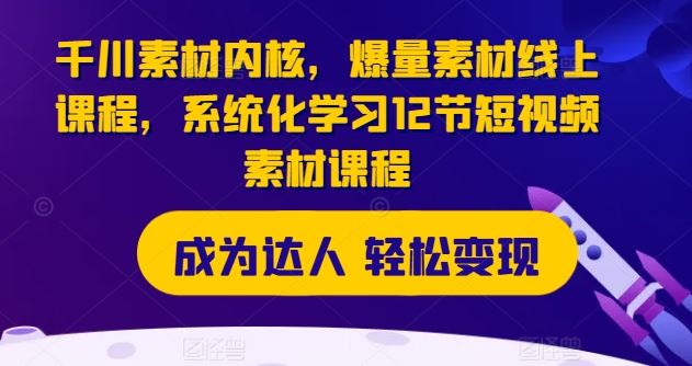 千川素材内核,爆量素材线上课程,系统化学习12节短视频素材课程插图 千川素材内核,爆量素材线上课程,系统化学习12节短视频素材课程