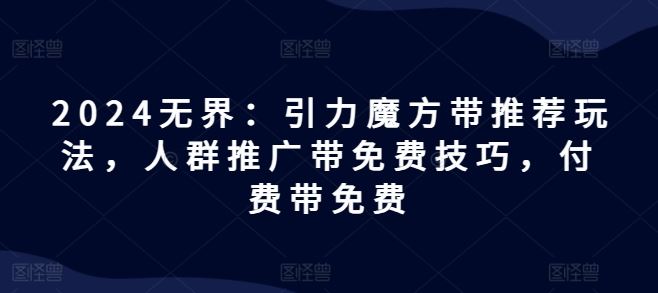 2024无界:引力魔方带推荐玩法,人群推广带免费技巧,付费带免费插图 2024无界:引力魔方带推荐玩法,人群推广带免费技巧,付费带免费