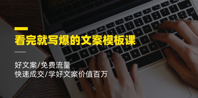 看完就 写爆的文案模板课,好文案/免费流量/快速成交/学好文案价值百万插图 看完就 写爆的文案模板课,好文案/免费流量/快速成交/学好文案价值百万插图