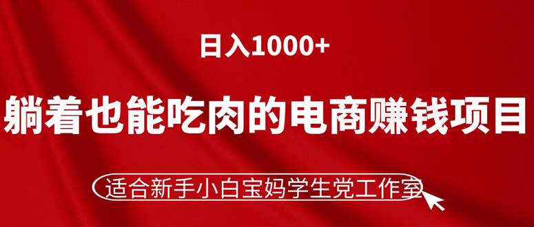 躺着也能吃肉的电商赚钱项目,日入1000+,适合新手小白宝妈学生党工作室插图 躺着也能吃肉的电商赚钱项目,日入1000+,适合新手小白宝妈学生党工作室插图