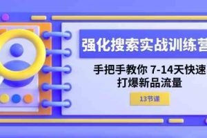 强化搜索实战训练营，手把手教你7-14天快速打爆新品流量