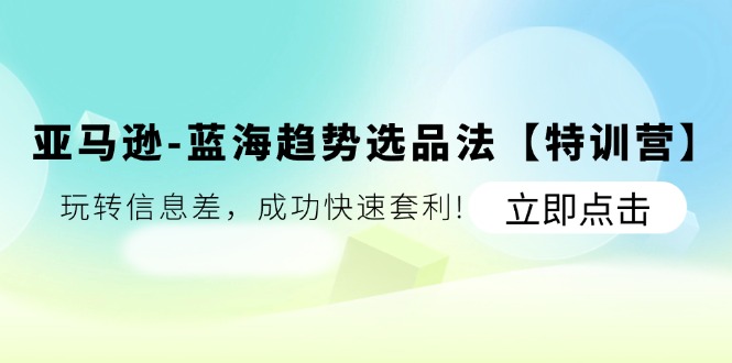 亚马逊-蓝海趋势选品法【特训营】:玩转信息差,成功快速套利!插图 亚马逊-蓝海趋势选品法【特训营】:玩转信息差,成功快速套利!插图