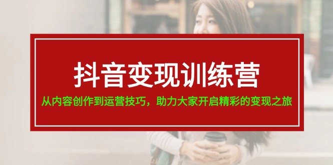 抖音变现训练营,从内容创作到运营技巧,助力大家开启精彩的变现之旅插图 抖音变现训练营,从内容创作到运营技巧,助力大家开启精彩的变现之旅插图