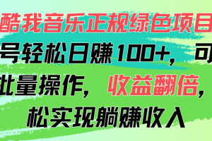 酷我音乐正规绿色项目，单号轻松日赚100+，可多开批量操作，收益翻倍