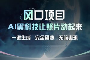 风口项目，AI 黑科技让老照片复活！一键生成完全免费！接单接到手抽筋，无脑变现