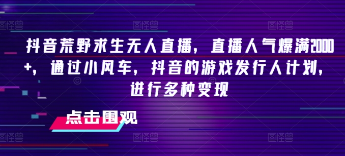 抖音荒野求生无人直播,直播人气爆满2000+,通过小风车,抖音的游戏发行人计划,进行多种变现【揭秘】插图 抖音荒野求生无人直播,直播人气爆满2000+,通过小风车,抖音的游戏发行人计划,进行多种变现【揭秘】