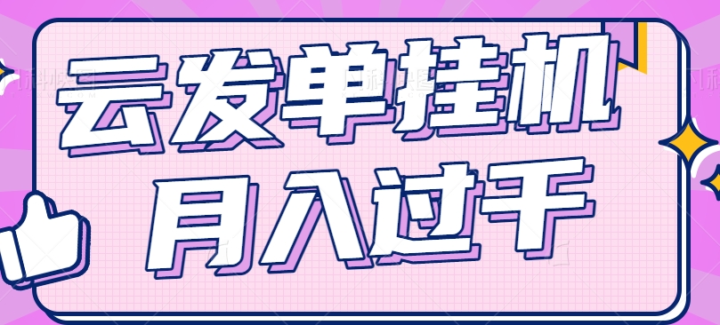云发单挂机赚钱项目,零成本零门槛,新手躺平也能月入过千!插图 云发单挂机赚钱项目,零成本零门槛,新手躺平也能月入过千!插图