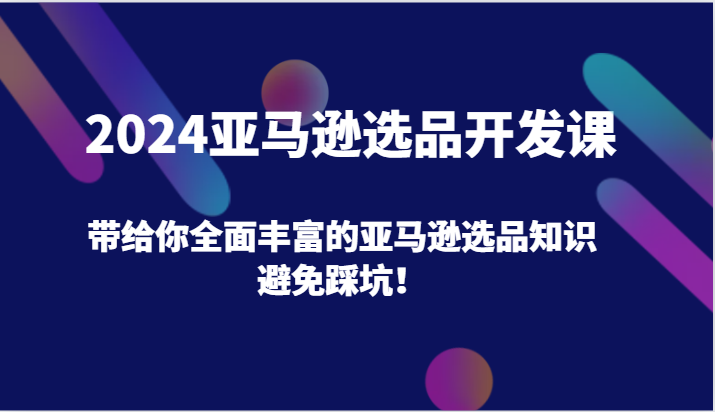 2024亚马逊选品开发课,带给你全面丰富的亚马逊选品知识,避免踩坑!插图 2024亚马逊选品开发课,带给你全面丰富的亚马逊选品知识,避免踩坑!插图