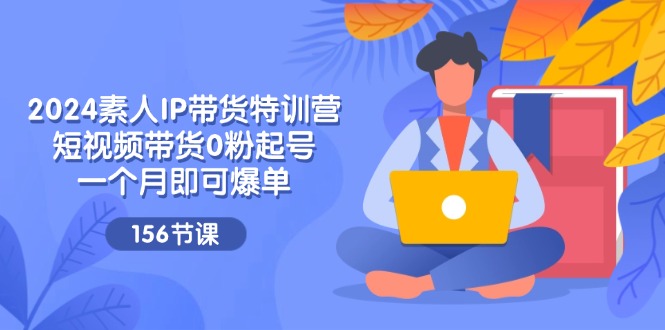 2024素人IP带货特训营,短视频带货0粉起号,一个月即可爆单(156节)插图 2024素人IP带货特训营,短视频带货0粉起号,一个月即可爆单(156节)插图