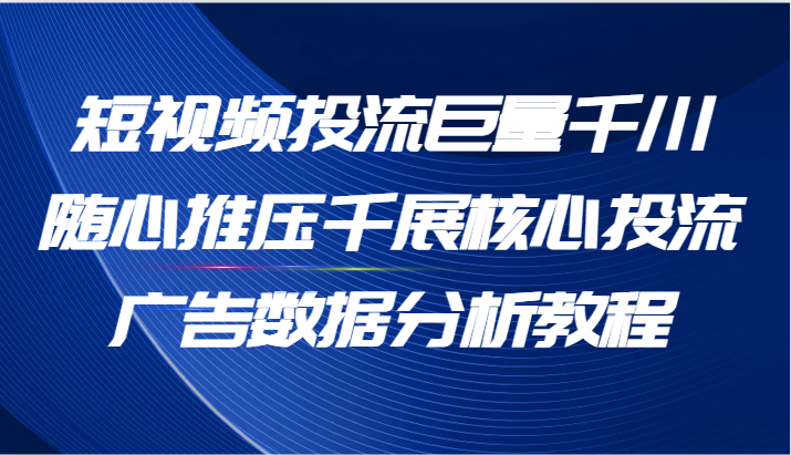 短视频投流巨量千川随心推压千展核心投流广告数据分析教程(65节)插图 短视频投流巨量千川随心推压千展核心投流广告数据分析教程(65节)插图