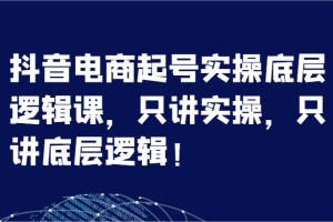 抖音电商起号实操底层逻辑课，只讲实操，只讲底层逻辑！