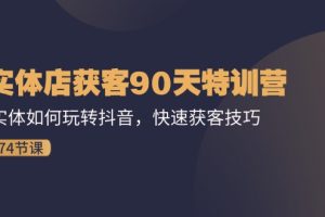 实体店获客90天特训营：实体如何玩转抖音，快速获客技巧