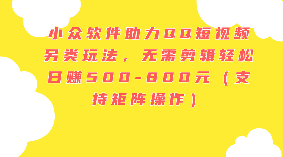 小众软件助力QQ短视频另类玩法,无需剪辑轻松日赚500-800元(支持矩阵…插图 小众软件助力QQ短视频另类玩法,无需剪辑轻松日赚500-800元(支持矩阵…插图