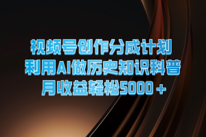 视频号创作分成计划 利用AI做历史知识科普 月收益轻松5000+