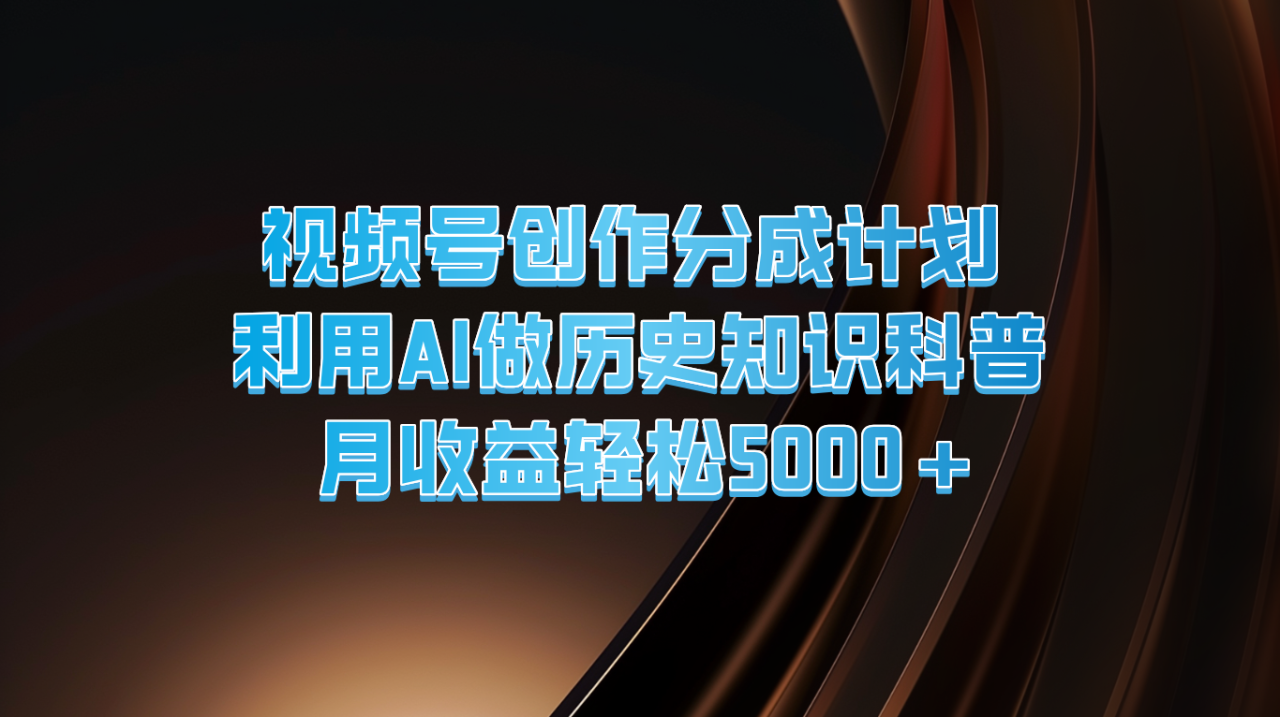视频号创作分成计划 利用AI做历史知识科普 月收益轻松5000+插图 视频号创作分成计划 利用AI做历史知识科普 月收益轻松5000+插图