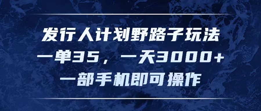 发行人计划野路子玩法,一单35,一天3000+,一部手机即可操作插图 发行人计划野路子玩法,一单35,一天3000+,一部手机即可操作插图
