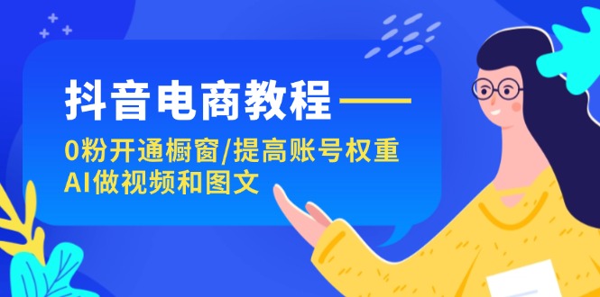 抖音电商教程:0粉开通橱窗/提高账号权重/AI做视频和图文插图 抖音电商教程:0粉开通橱窗/提高账号权重/AI做视频和图文插图