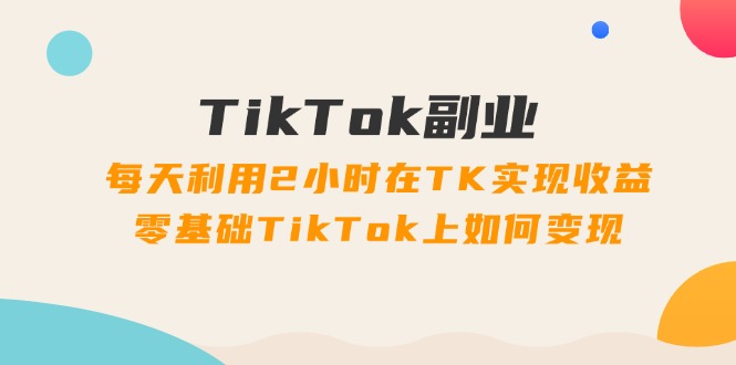 TikTok副业:每天利用2小时在TK实现收益,零基础TikTok上如何变现插图 TikTok副业:每天利用2小时在TK实现收益,零基础TikTok上如何变现插图