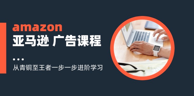 amazon亚马逊 广告课程:从青铜至王者一步一步进阶学习(16节)插图 amazon亚马逊 广告课程:从青铜至王者一步一步进阶学习(16节)插图