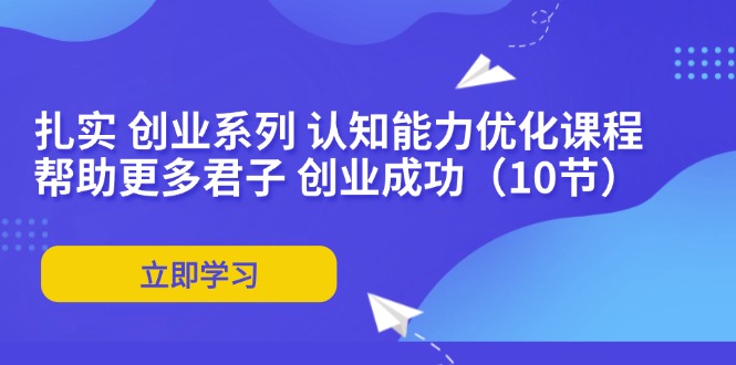 扎实 创业系列 认知能力优化课程:帮助更多君子 创业成功(10节)插图 扎实 创业系列 认知能力优化课程:帮助更多君子 创业成功(10节)插图
