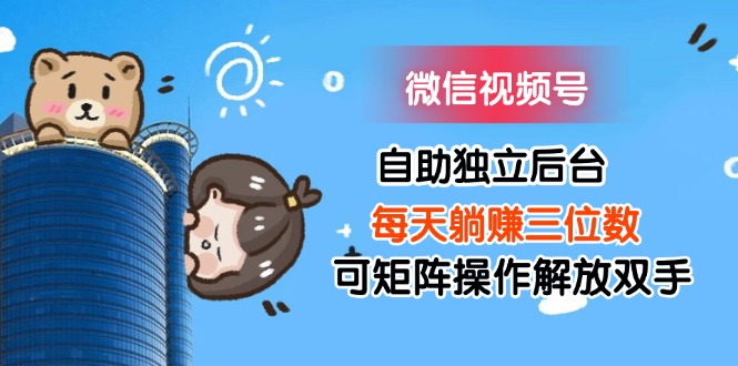 微信视频号自助独立后台每天躺赚三位数可矩阵操作解放双手插图 微信视频号自助独立后台每天躺赚三位数可矩阵操作解放双手插图