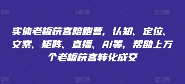 实体老板获客陪跑营,认知、定位、文案、矩阵、直播、AI等,帮助上万个老板获客转化成交插图 实体老板获客陪跑营,认知、定位、文案、矩阵、直播、AI等,帮助上万个老板获客转化成交