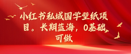 小红书私域国学壁纸项目,长期蓝海,0基础可做【揭秘】插图 小红书私域国学壁纸项目,长期蓝海,0基础可做【揭秘】