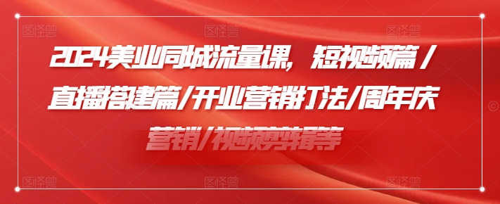 2024美业同城流量课,短视频篇 /直播搭建篇/开业营销打法/周年庆营销/视频剪辑等插图 2024美业同城流量课,短视频篇 /直播搭建篇/开业营销打法/周年庆营销/视频剪辑等