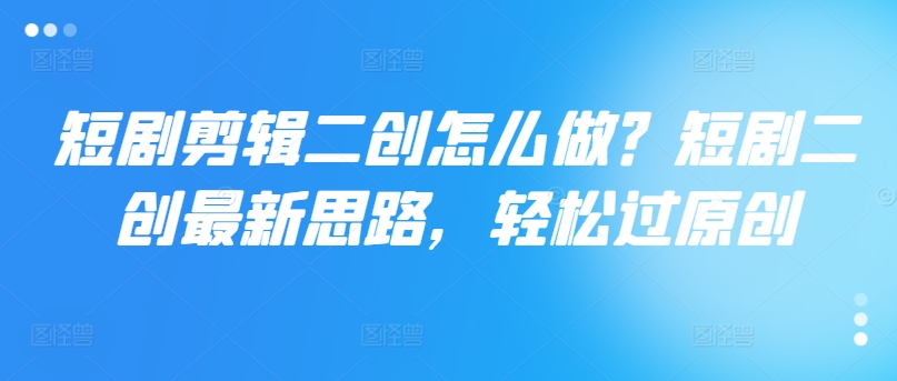 短剧剪辑二创怎么做?短剧二创最新思路,轻松过原创插图 短剧剪辑二创怎么做?短剧二创最新思路,轻松过原创