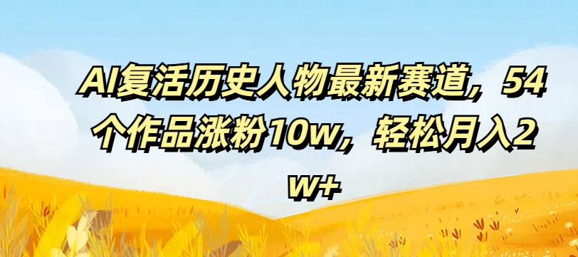 AI复活历史人物最新赛道,54个作品涨粉10w,轻松月入2w+【揭秘】插图 AI复活历史人物最新赛道,54个作品涨粉10w,轻松月入2w+【揭秘】