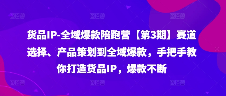 货品IP全域爆款陪跑营【第3期】赛道选择、产品策划到全域爆款,手把手教你打造货品IP,爆款不断插图 货品IP全域爆款陪跑营【第3期】赛道选择、产品策划到全域爆款,手把手教你打造货品IP,爆款不断