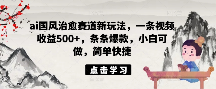 ai国风治愈赛道新玩法,一条视频收益500+,条条爆款,小白可做,简单快捷插图 ai国风治愈赛道新玩法,一条视频收益500+,条条爆款,小白可做,简单快捷