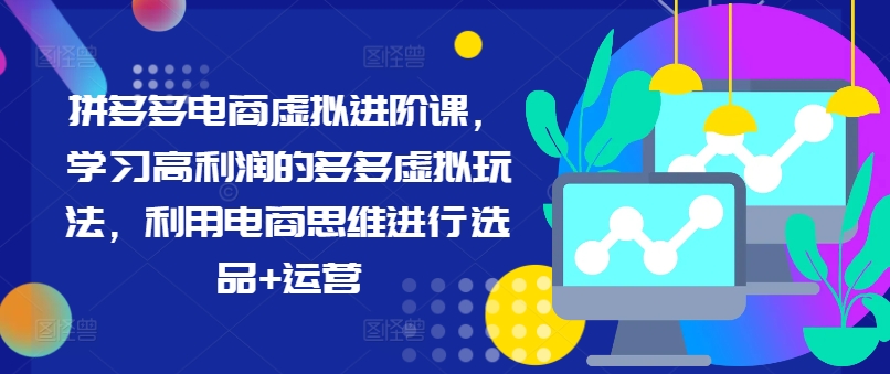 拼多多电商虚拟进阶课,学习高利润的多多虚拟玩法,利用电商思维进行选品+运营插图 拼多多电商虚拟进阶课,学习高利润的多多虚拟玩法,利用电商思维进行选品+运营