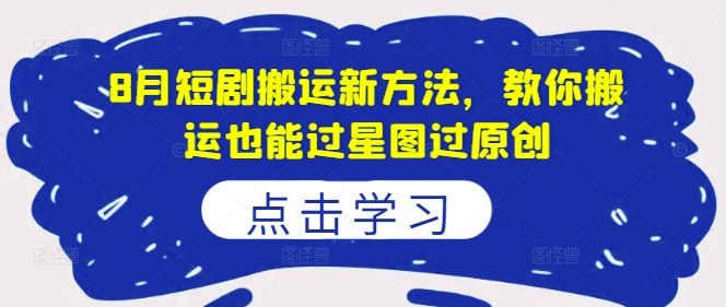 8月短剧搬运新方法,教你搬运也能过星图过原创插图 8月短剧搬运新方法,教你搬运也能过星图过原创