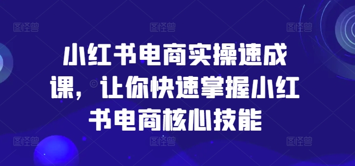 小红书电商实操速成课,让你快速掌握小红书电商核心技能插图 小红书电商实操速成课,让你快速掌握小红书电商核心技能